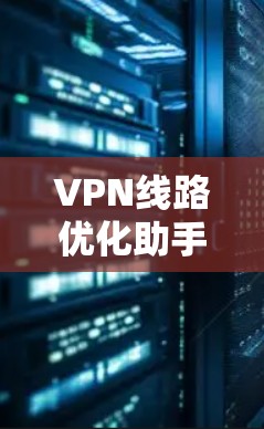 VPN线路优化助手是帮助您优化和管理VPN网络的工具，通常包括流量控制、端到端安全、解密工具等。以下是一些常见的VPN线路优化助手及其功能，供您参考