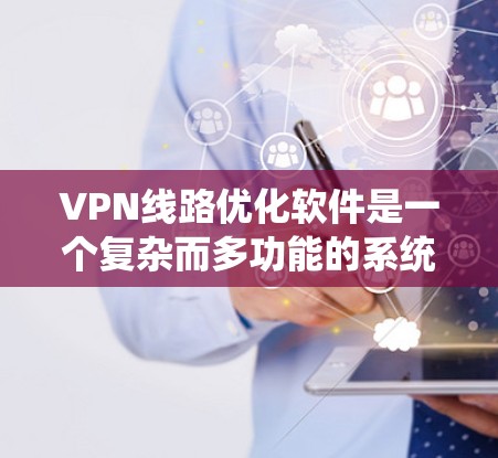 VPN线路优化软件是一个复杂而多功能的系统，其设计和维护需要考虑到多个方面。以下是对VPN线路优化软件的具体建议