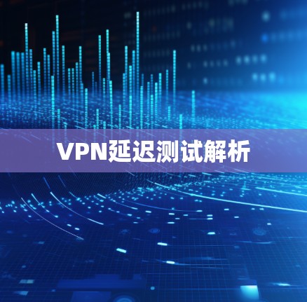 VPN延迟测试解析