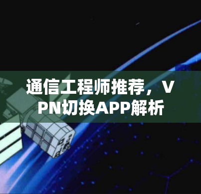 通信工程师推荐，VPN切换APP解析
