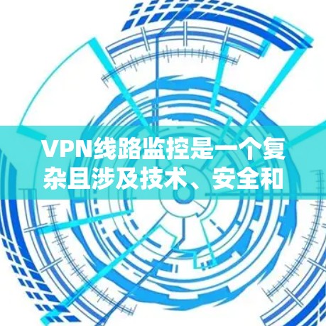 VPN线路监控是一个复杂且涉及技术、安全和法律的问题。以下是对该主题的详细分析和总结