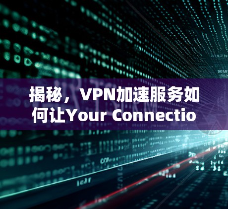 揭秘，VPN加速服务如何让Your Connection飞飞飞