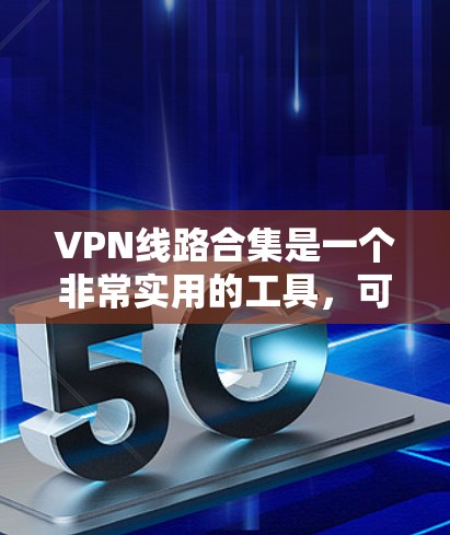 VPN线路合集是一个非常实用的工具，可以帮助用户轻松访问到安全、可靠的网络资源。以下是一些常见的VPN线路合集推荐，涵盖非互联网VPN、互联网VPN等多种服务，帮助用户在不同地区和场景中获取所需信息