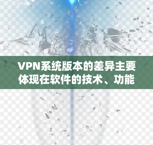 VPN系统版本的差异主要体现在软件的技术、功能和适用场景上。以下是一些常见的VPN系统及其版本特点
