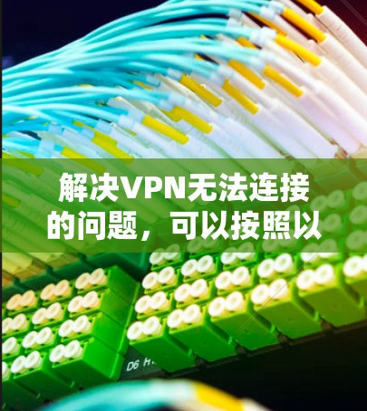 解决VPN无法连接的问题，可以按照以下步骤进行