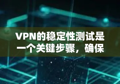VPN的稳定性测试是一个关键步骤，确保网络连接可靠。以下是一些步骤和建议，帮助你进行稳定性的测试