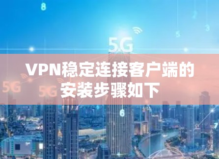 VPN稳定连接客户端的安装步骤如下