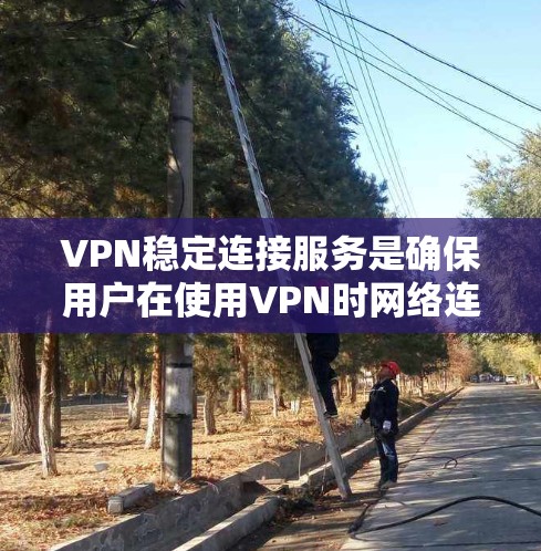 VPN稳定连接服务是确保用户在使用VPN时网络连接的稳定性，通过多种措施保护数据安全。以下是详细的解释和总结
