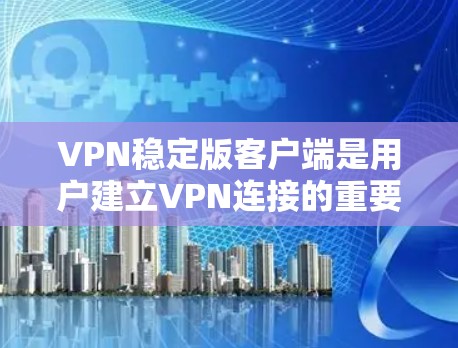 VPN稳定版客户端是用户建立VPN连接的重要工具之一。以下是一些常见的VPN稳定版客户端推荐，供您参考