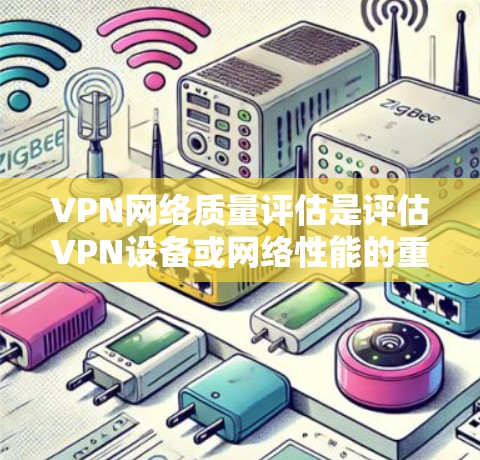 VPN网络质量评估是评估VPN设备或网络性能的重要方面。以下是 VPN 网络质量评估的常见步骤和指标