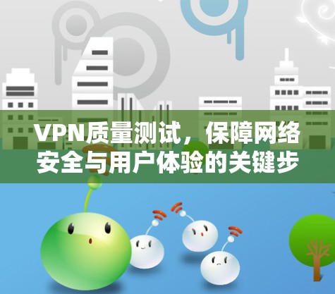 VPN质量测试，保障网络安全与用户体验的关键步骤