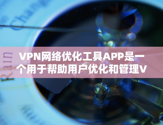 VPN网络优化工具APP是一个用于帮助用户优化和管理VPN网络性能的软件。这些工具通常包括网络配置、流量控制、安全设置、性能优化等功能。以下是一些常见的VPN网络优化工具APP及其主要功能