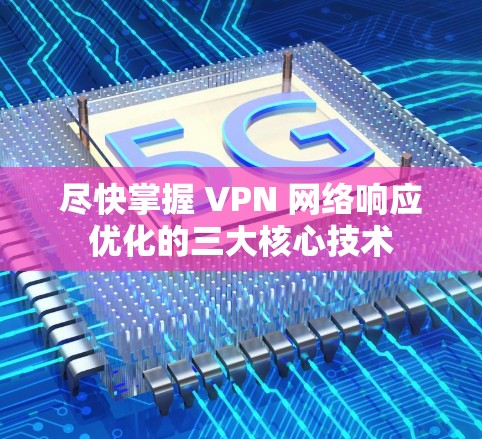 尽快掌握 VPN 网络响应优化的三大核心技术