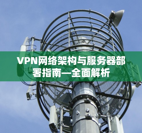 VPN网络架构与服务器部署指南—全面解析