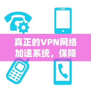 真正的VPN网络加速系统，保障安全、提升效率