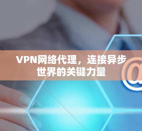 VPN网络代理，连接异步世界的关键力量