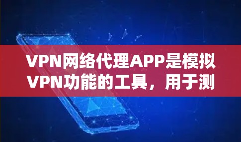 VPN网络代理APP是模拟VPN功能的工具，用于测试和使用VPN服务。以下是下载VPN网络代理APP的步骤和注意事项