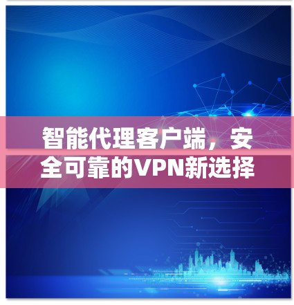 智能代理客户端，安全可靠的VPN新选择