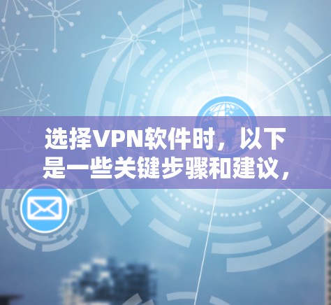 选择VPN软件时，以下是一些关键步骤和建议，帮助你做出明智的选择