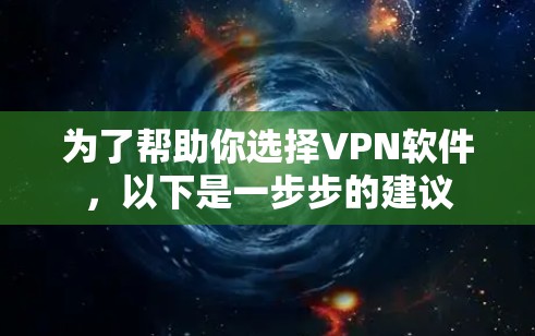 为了帮助你选择VPN软件，以下是一步步的建议
