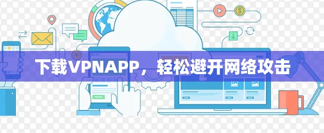 下载VPNAPP，轻松避开网络攻击