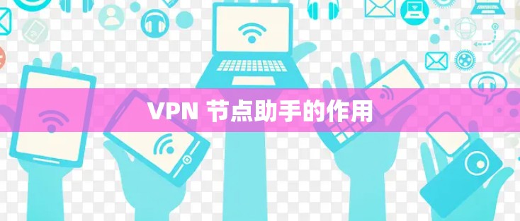 VPN 节点助手的作用