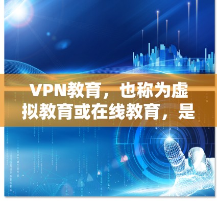 VPN教育，也称为虚拟教育或在线教育，是指通过VPN网络来学习和分享知识，尤其是在线教育领域。例如，通过VPN平台可以访问多国的在线课程、在线测试、在线作业等，帮助用户提升学习能力