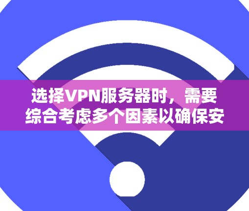 选择VPN服务器时，需要综合考虑多个因素以确保安全性和高效使用。以下是详细的步骤