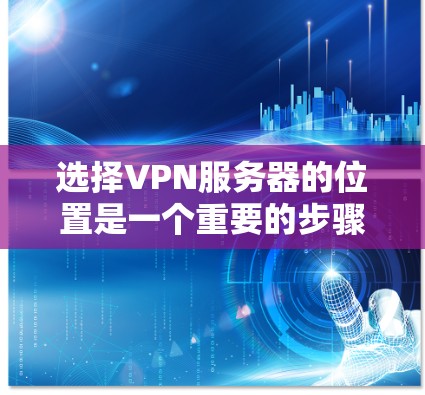 选择VPN服务器的位置是一个重要的步骤，因为它直接影响到用户访问的范围、速度、安全性以及其他需求。以下是详细的思考过程和结论
