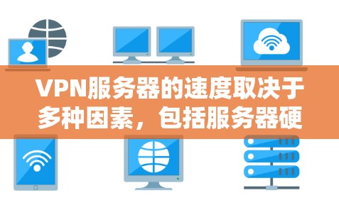 VPN服务器的速度取决于多种因素，包括服务器硬件、网络环境、VPN协议以及设备配置等。以下是一些关键点