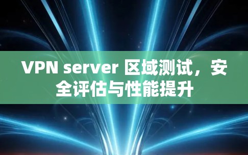 VPN server 区域测试，安全评估与性能提升