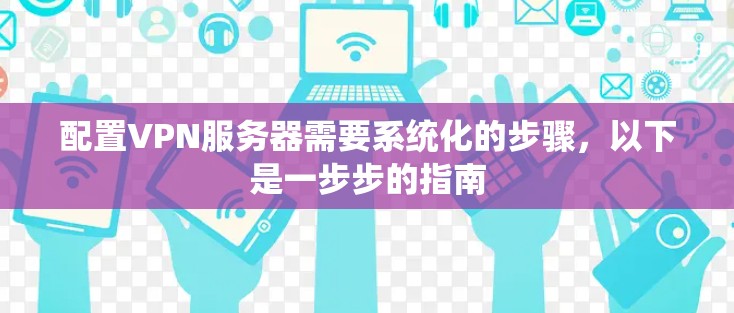 配置VPN服务器需要系统化的步骤，以下是一步步的指南