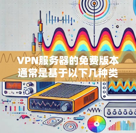 VPN服务器的免费版本通常是基于以下几种类型