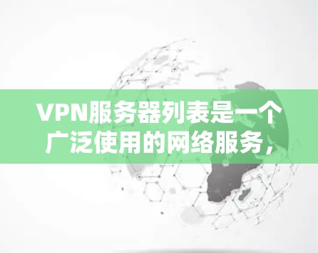 VPN服务器列表是一个广泛使用的网络服务，旨在为用户提供VPN访问，包括浏览器、文件服务器、社交媒体等。以下是关于VPN服务器列表的详细信息
