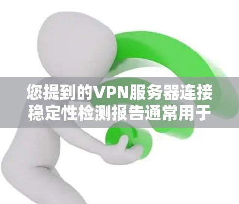 您提到的VPN服务器连接稳定性检测报告通常用于评估VPN服务器连接的稳定性，以确保数据传输的可靠性和高效性。以下是一个总结性的分析框架，您可以根据自己的具体需求进行调整和优化