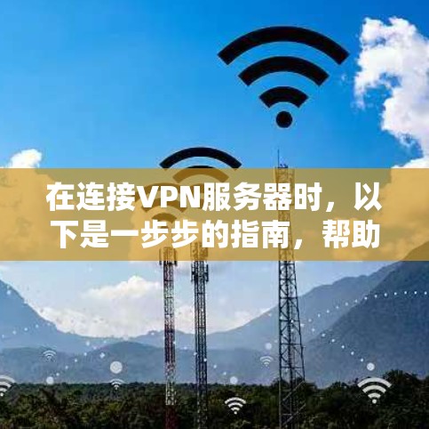 在连接VPN服务器时，以下是一步步的指南，帮助你轻松实现VPN连接