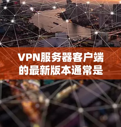 VPN服务器客户端的最新版本通常是根据当前的技术发展和用户需求而优化的。以下是几个常见的VPN服务器客户端软件及其简介