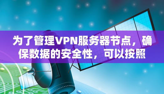 为了管理VPN服务器节点，确保数据的安全性，可以按照以下步骤进行
