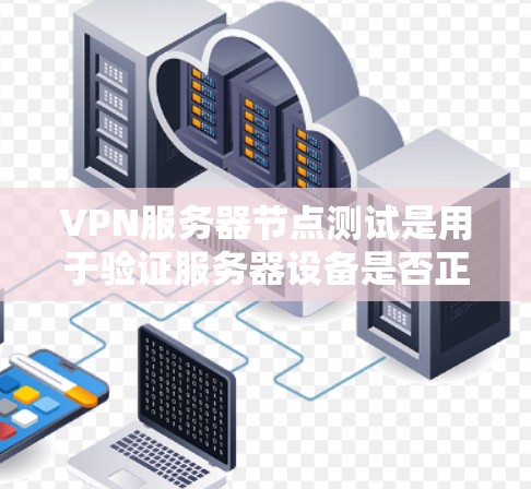 VPN服务器节点测试是用于验证服务器设备是否正常工作的过程。以下是逐步的VPN服务器节点测试步骤