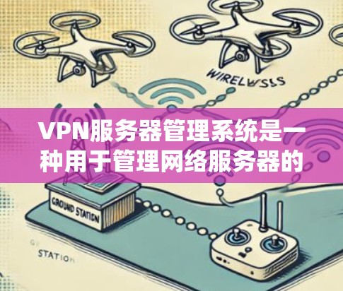 VPN服务器管理系统是一种用于管理网络服务器的软件，旨在保护用户隐私并确保数据安全。以下是一个逐步的学习计划，帮助你深入了解该领域