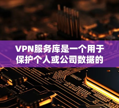 VPN服务库是一个用于保护个人或公司数据的网络服务，通过加密传输确保数据的安全。以下是关于VPN服务库的详细解释