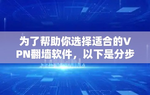 为了帮助你选择适合的VPN翻墙软件，以下是分步骤的建议