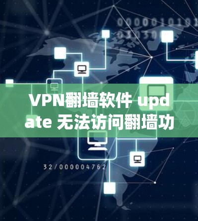 VPN翻墙软件 update 无法访问翻墙功能的原因可能包括以下几点