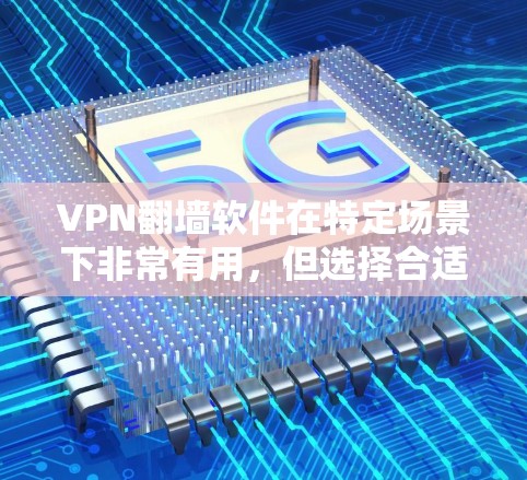 VPN翻墙软件在特定场景下非常有用，但选择合适的软件需要考虑用户的配置、安全需求和使用习惯。以下是对VPN翻墙软件的总结和选择建议