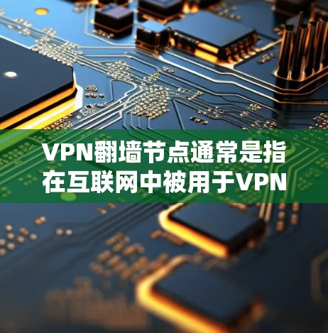 VPN翻墙节点通常是指在互联网中被用于VPN或VPN服务器的节点，这些节点可能需要翻墙以确保数据的安全和传输。以下是一些可能涉及翻墙的节点列表