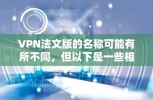 VPN法文版的名称可能有所不同，但以下是一些相关的信息