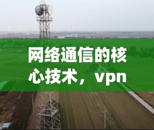 网络通信的核心技术，vpn法国节点的突破与未来