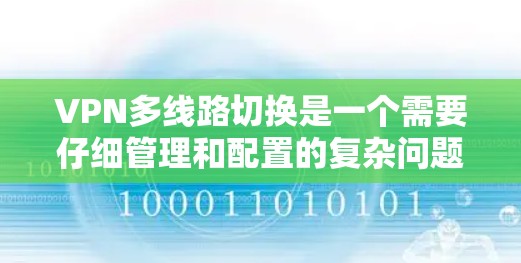 VPN多线路切换是一个需要仔细管理和配置的复杂问题，以下是逐步的解决方案