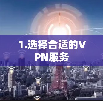1.选择合适的VPN服务