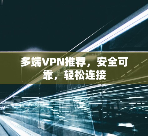 多端VPN推荐，安全可靠，轻松连接
